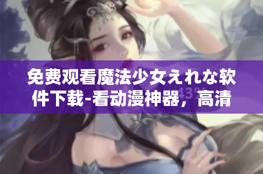 免費觀看魔法少女えれな軟件下載-看動漫神器，高清無廣告！