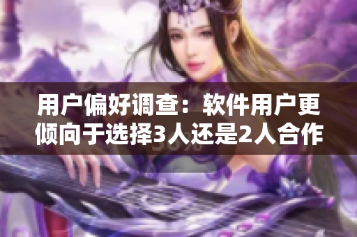 用戶偏好調(diào)查：軟件用戶更傾向于選擇3人還是2人合作模式？