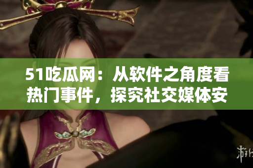 51吃瓜網：從軟件之角度看熱門事件，探究社交媒體安全漏洞和防護方法