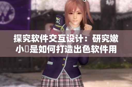 探究軟件交互設計：研究嫩小槡是如何打造出色軟件用戶體驗