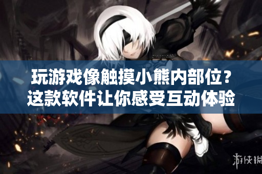 玩游戲像觸摸小熊內部位？這款軟件讓你感受互動體驗