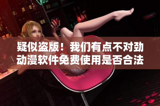 疑似盜版！我們有點不對勁動漫軟件免費使用是否合法？