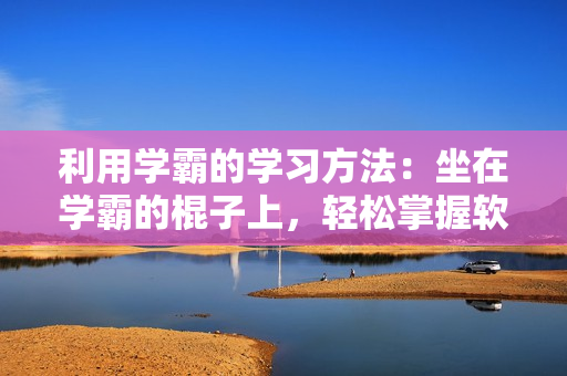 利用學(xué)霸的學(xué)習(xí)方法：坐在學(xué)霸的棍子上，輕松掌握軟件相關(guān)詞匯