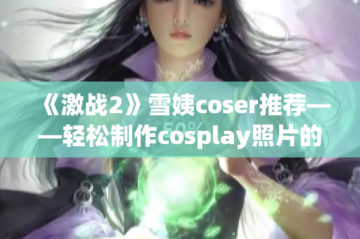 《激戰(zhàn)2》雪姨coser推薦——輕松制作cosplay照片的軟件