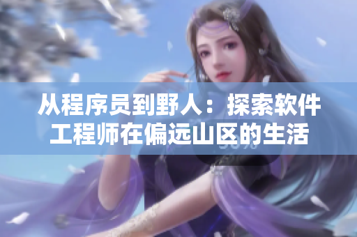 從程序員到野人：探索軟件工程師在偏遠山區(qū)的生活