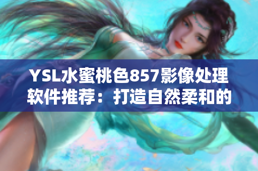 YSL水蜜桃色857影像處理軟件推薦：打造自然柔和的色彩效果