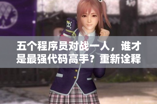 五個(gè)程序員對(duì)戰(zhàn)一人，誰(shuí)才是最強(qiáng)代碼高手？重新詮釋《五個(gè)消防員1V5》