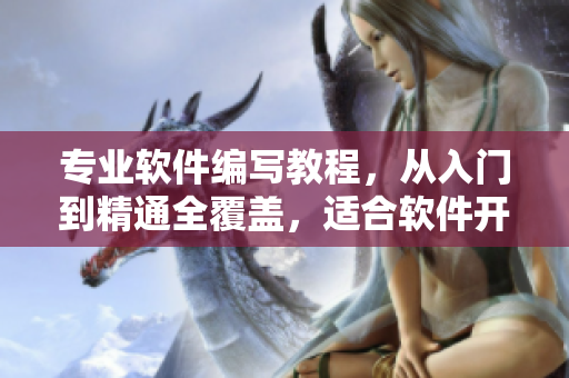 專業(yè)軟件編寫教程，從入門到精通全覆蓋，適合軟件開發(fā)愛好者
