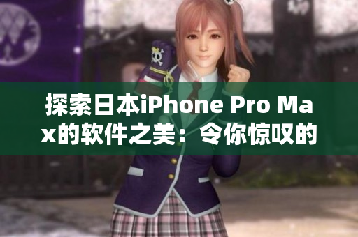 探索日本iPhone Pro Max的軟件之美：令你驚嘆的功能和優(yōu)化