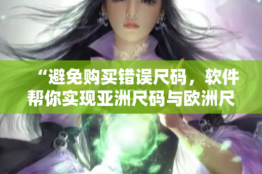 “避免購(gòu)買錯(cuò)誤尺碼，軟件幫你實(shí)現(xiàn)亞洲尺碼與歐洲尺碼的對(duì)照”
