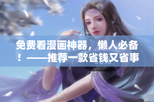 免費(fèi)看漫畫神器，懶人必備！——推薦一款省錢又省事的漫畫軟件