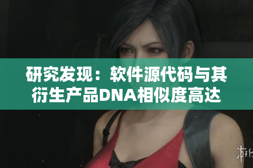 研究發(fā)現(xiàn)：軟件源代碼與其衍生產(chǎn)品DNA相似度高達(dá)99.9%！