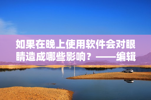 如果在晚上使用軟件會對眼睛造成哪些影響？——編輯探究