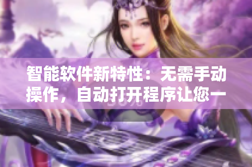 智能軟件新特性：無需手動操作，自動打開程序讓您一鍵暢享