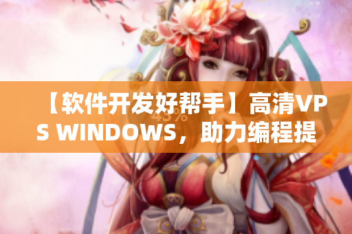 【軟件開發(fā)好幫手】高清VPS WINDOWS，助力編程提升體驗