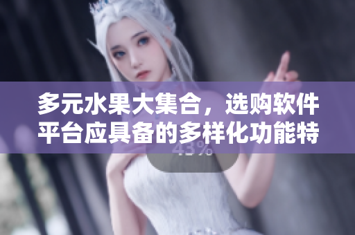 多元水果大集合，選購軟件平臺應(yīng)具備的多樣化功能特點
