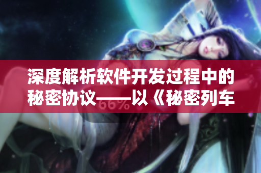 深度解析軟件開發(fā)過程中的秘密協(xié)議——以《秘密列車》為例