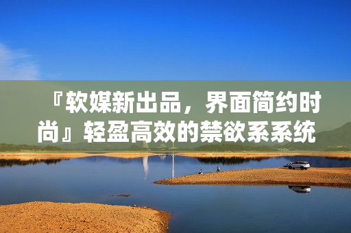 『軟媒新出品，界面簡約時尚』輕盈高效的禁欲系系統(tǒng)加持優(yōu)秀編程力，亮相！