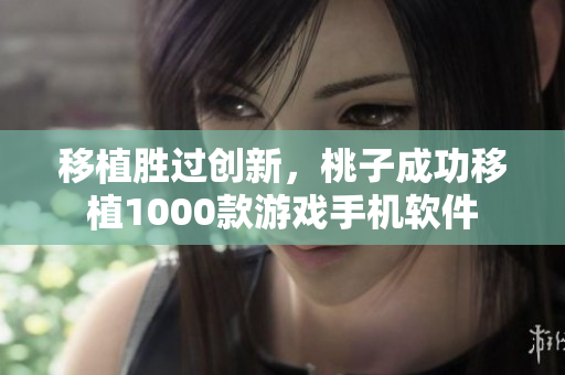 移植勝過創(chuàng)新，桃子成功移植1000款游戲手機軟件