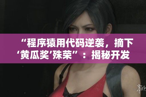 “程序猿用代碼逆襲，摘下‘黃瓜獎’殊榮”：揭秘開發(fā)者成功突圍的實戰(zhàn)經驗