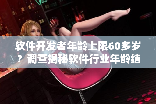軟件開(kāi)發(fā)者年齡上限60多歲？調(diào)查揭秘軟件行業(yè)年齡結(jié)構(gòu)