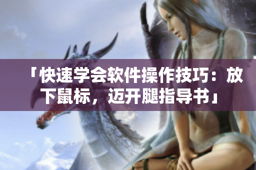 「快速學(xué)會(huì)軟件操作技巧：放下鼠標(biāo)，邁開(kāi)腿指導(dǎo)書(shū)」
