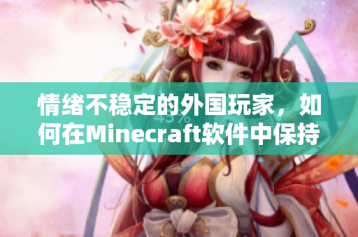 情緒不穩(wěn)定的外國玩家，如何在Minecraft軟件中保持平靜？
