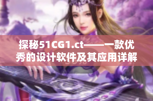 探秘51CG1.ct——一款優(yōu)秀的設(shè)計(jì)軟件及其應(yīng)用詳解