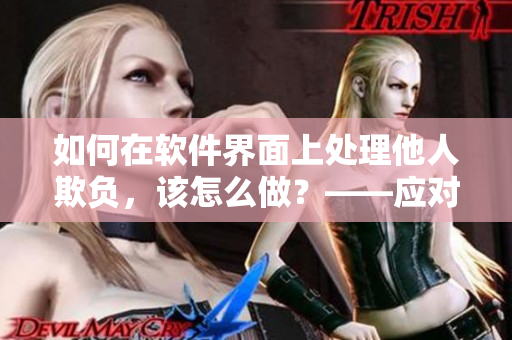 如何在軟件界面上處理他人欺負(fù)，該怎么做？——應(yīng)對(duì)人際交往的指南