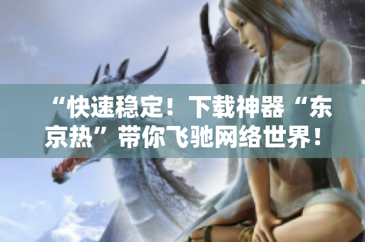 “快速穩(wěn)定！下載神器“東京熱”帶你飛馳網(wǎng)絡(luò)世界！