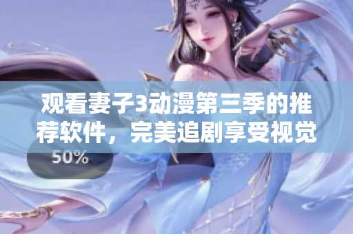 觀看妻子3動(dòng)漫第三季的推薦軟件，完美追劇享受視覺盛宴