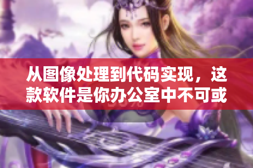 從圖像處理到代碼實(shí)現(xiàn)，這款軟件是你辦公室中不可或缺的工具！