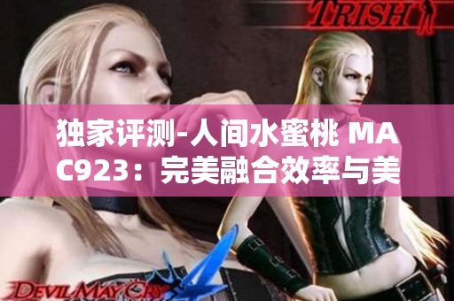 獨(dú)家評(píng)測(cè)-人間水蜜桃 MAC923：完美融合效率與美感的全新軟件