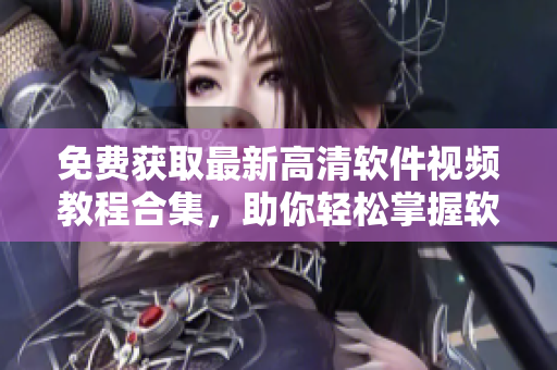 免費(fèi)獲取最新高清軟件視頻教程合集，助你輕松掌握軟件技能