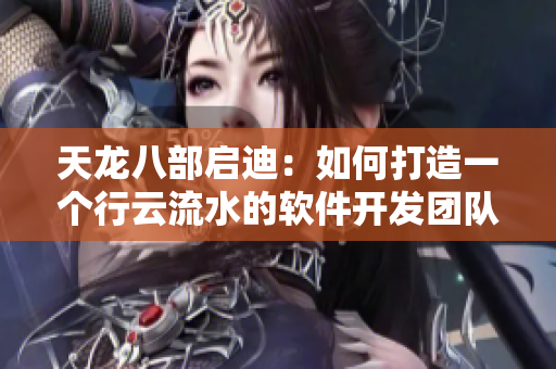 天龍八部啟迪：如何打造一個行云流水的軟件開發(fā)團隊