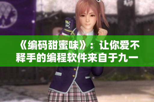 《編碼甜蜜味》：讓你愛不釋手的編程軟件來自于九一果凍制品廠！