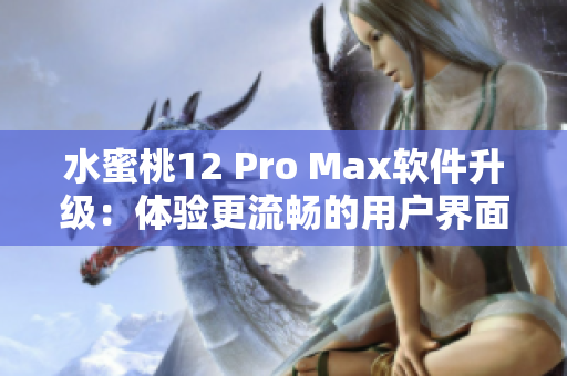 水蜜桃12 Pro Max軟件升級：體驗更流暢的用戶界面