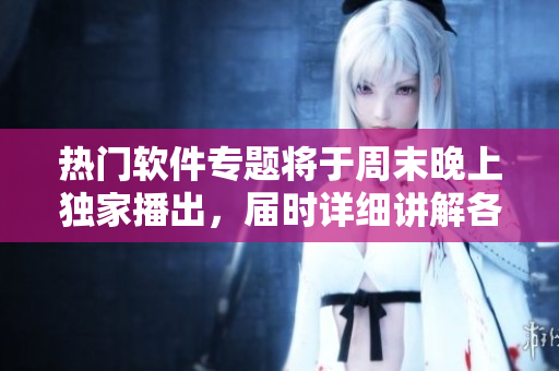 熱門(mén)軟件專(zhuān)題將于周末晚上獨(dú)家播出，屆時(shí)詳細(xì)講解各大軟件使用技巧！