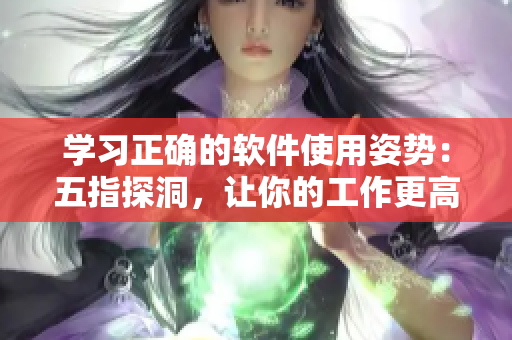 學(xué)習(xí)正確的軟件使用姿勢：五指探洞，讓你的工作更高效！