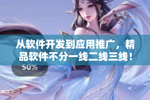 從軟件開(kāi)發(fā)到應(yīng)用推廣，精品軟件不分一線(xiàn)二線(xiàn)三線(xiàn)！——軟件精品化趨勢(shì)分析