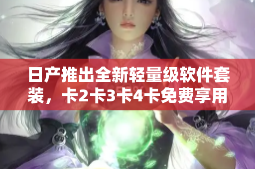 日產(chǎn)推出全新輕量級(jí)軟件套裝，卡2卡3卡4卡免費(fèi)享用！