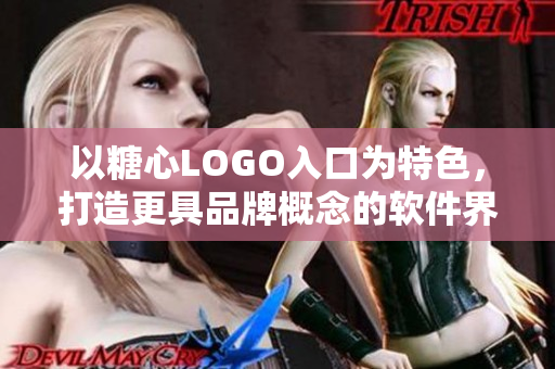 以糖心LOGO入口為特色，打造更具品牌概念的軟件界面設(shè)計(jì)