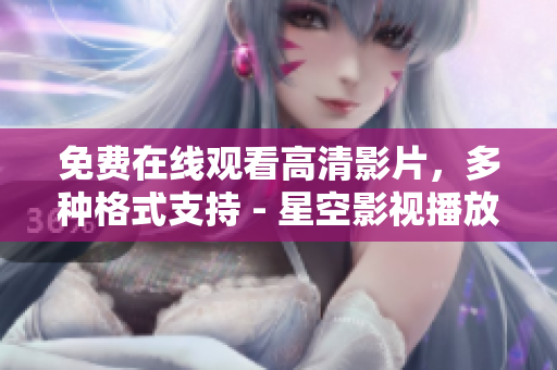 免費(fèi)在線觀看高清影片，多種格式支持 - 星空影視播放器