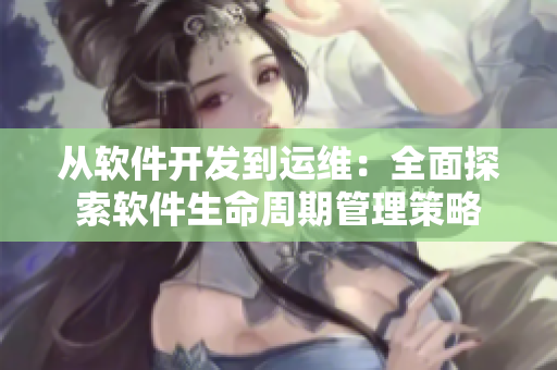 從軟件開發(fā)到運維：全面探索軟件生命周期管理策略