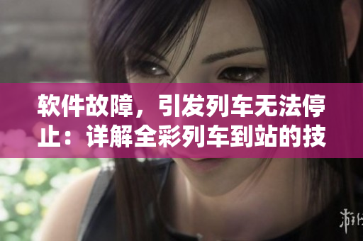 軟件故障，引發(fā)列車無法停止：詳解全彩列車到站的技術(shù)系統(tǒng)異常