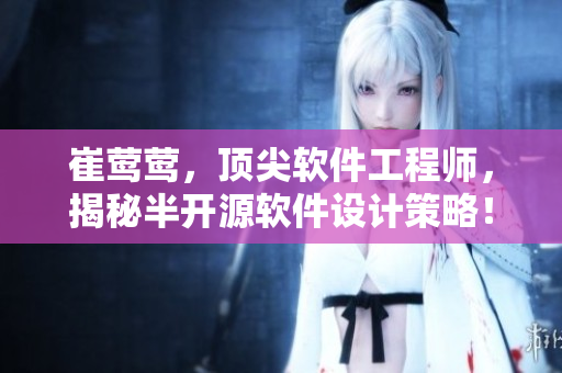 崔鶯鶯，頂尖軟件工程師，揭秘半開源軟件設(shè)計策略！
