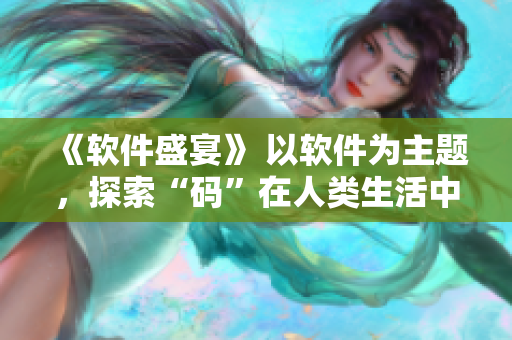 《軟件盛宴》 以軟件為主題，探索“碼”在人類生活中的重要性