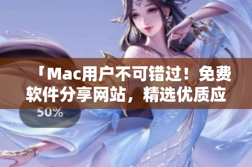 「Mac用戶不可錯過！免費軟件分享網(wǎng)站，精選優(yōu)質(zhì)應(yīng)用隨心下載」