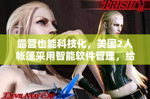 露營也能科技化，美國2人帳篷采用智能軟件管理，給你不一樣的戶外體驗！