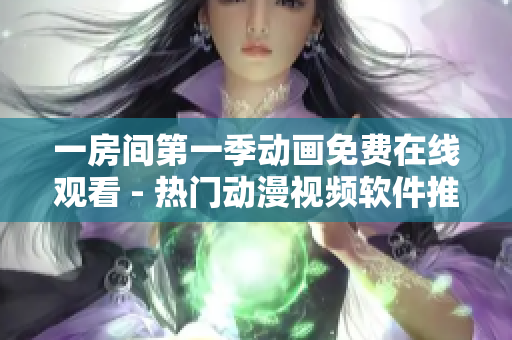 一房間第一季動畫免費在線觀看 - 熱門動漫視頻軟件推薦